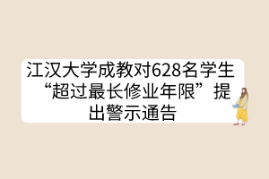 江漢大學(xué)成教對(duì)628名學(xué)生 “超過(guò)最長(zhǎng)修業(yè)年限”提出警示通告