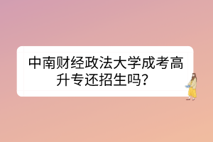 中南財經(jīng)政法大學成考高升專還招生嗎？