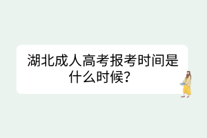 湖北成人高考報考時間是什么時候？