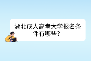 湖北成人高考大學(xué)報名條件有哪些？