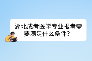 湖北成考醫(yī)學(xué)專業(yè)報考需要滿足什么條件？