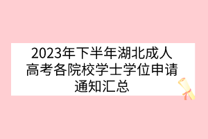 2023年下半年湖北成人高考各院校學(xué)士學(xué)位申請通知匯總