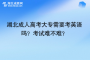 湖北成人高考大專需要考英語嗎？考試難不難？