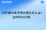 24年湖北成考錯過報名怎么辦？這樣可以補救！
