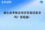 湖北成考報名學(xué)歷有最低要求嗎？答疑篇~