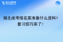 湖北成考報名要準備什么資料？復(fù)習(xí)技巧來了！