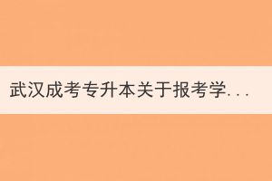 武漢成考專升本關于報考學校的幾點建議？