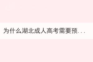 為什么湖北成人高考需要預(yù)報名？