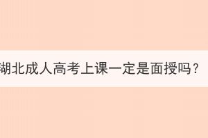 湖北成人高考上課一定是面授嗎？