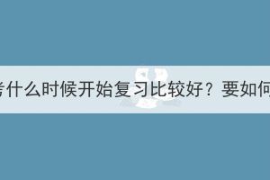 湖北成考什么時(shí)候開(kāi)始復(fù)習(xí)比較好？要如何規(guī)劃？