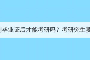湖北成考拿到畢業(yè)證后才能考研嗎？考研究生要求有哪些？