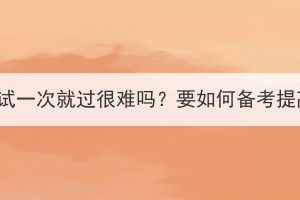湖北成考考試一次就過很難嗎？要如何備考提高通過率？