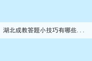 湖北成教答題小技巧有哪些？