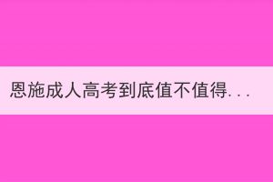 恩施成人高考到底值不值得考？