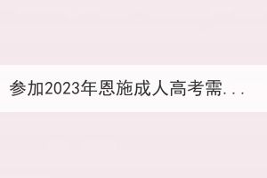 參加2023年恩施成人高考需要考量哪些方面？