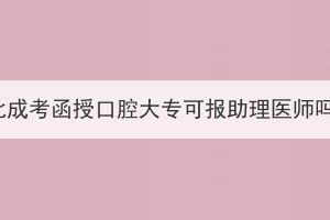 湖北成考函授口腔大專可報(bào)助理醫(yī)師嗎？