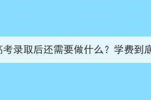 湖北成人高考錄取后還需要做什么？學(xué)費到底交給誰？