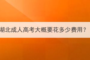 湖北成人高考大概要花多少費用？