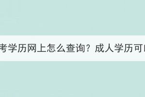 湖北成人高考學(xué)歷網(wǎng)上怎么查詢？成人學(xué)歷可以做什么？