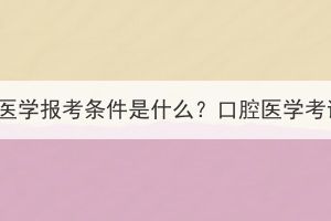 湖北成考口腔醫(yī)學(xué)報考條件是什么？口腔醫(yī)學(xué)考試難度大嗎？