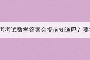 湖北成人高考考試數(shù)學答案會提前知道嗎？要如何備考？