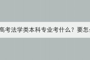 湖北成人高考法學(xué)類本科專業(yè)考什么？要怎么備考？