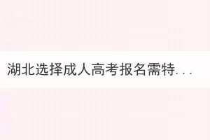 湖北選擇成人高考報(bào)名需特別注意坑有哪些？