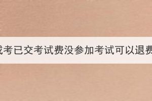 湖北成考已交考試費(fèi)沒(méi)參加考試可以退費(fèi)嗎？