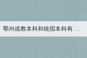 鄂州成教本科和統(tǒng)招本科有哪些區(qū)別？