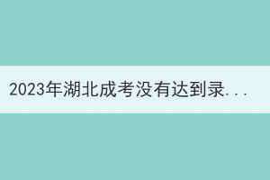 2023年湖北成考沒有達(dá)到錄取分?jǐn)?shù)線還可以再錄取嗎？