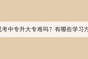 湖北成考中專升大專難嗎？有哪些學(xué)習(xí)方式？
