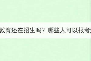 武漢大學成人教育還在招生嗎？哪些人可以報考湖北成教呢？