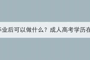 湖北成人高考本科畢業(yè)后可以做什么？成人高考學(xué)歷在社會上有用處嗎？