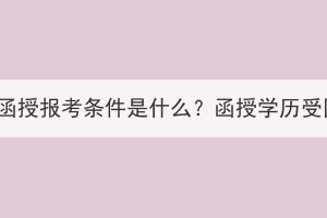 湖北成人高考函授報考條件是什么？函授學(xué)歷受國家認(rèn)可嗎？