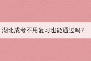 湖北成考不用復(fù)習(xí)也能通過(guò)嗎？