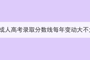 湖北成人高考錄取分?jǐn)?shù)線每年變動大不大？