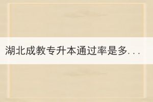 湖北成教專升本通過率是多少？