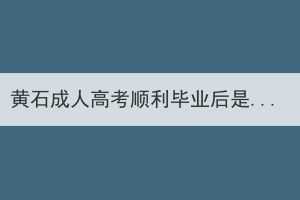 黃石成人高考順利畢業(yè)后是什么文憑？