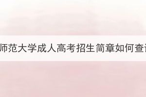 華中師范大學(xué)成人高考招生簡(jiǎn)章如何查詢？