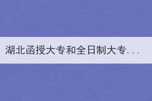 湖北函授大專和全日制大專有哪些區(qū)別呢？