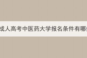 湖北成人高考中醫(yī)藥大學(xué)報名條件有哪些？