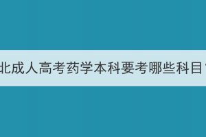 湖北成人高考藥學(xué)本科要考哪些科目？