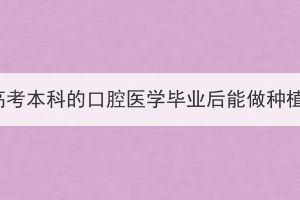 湖北成人高考本科的口腔醫(yī)學(xué)畢業(yè)后能做種植醫(yī)生嗎？