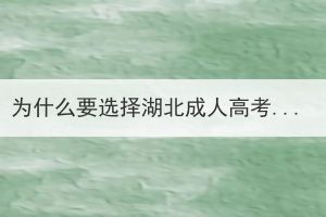 為什么要選擇湖北成人高考？有什么優(yōu)勢？