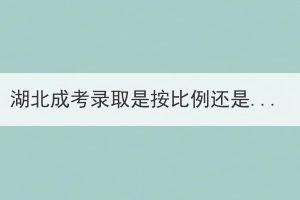 湖北成考錄取是按比例還是分?jǐn)?shù)進(jìn)行錄取？