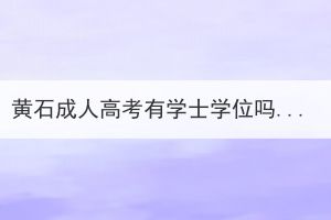 黃石成人高考有學(xué)士學(xué)位嗎？拿學(xué)士學(xué)位證需要滿足哪些條件呢？