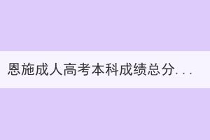 恩施成人高考本科成績(jī)總分是多少？