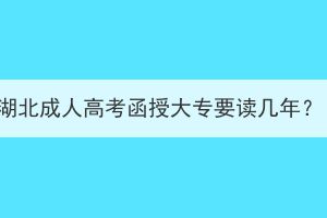 湖北成人高考函授大專要讀幾年？