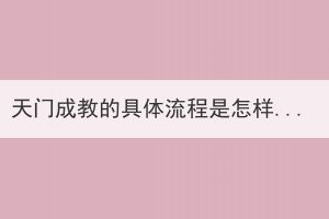 天門成教的具體流程是怎樣的？