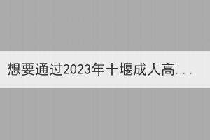 想要通過2023年十堰成人高考考試需要做好哪些準(zhǔn)備呢？